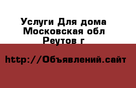 Услуги Для дома. Московская обл.,Реутов г.